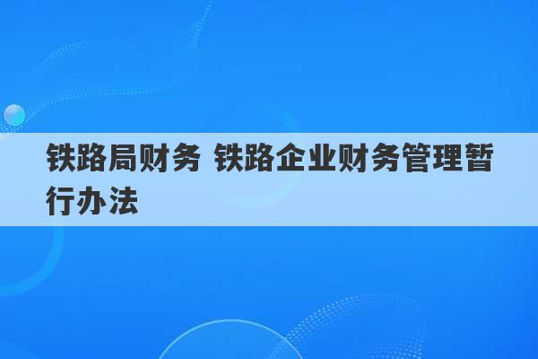 铁路局财务 铁路企业财务管理暂行办法