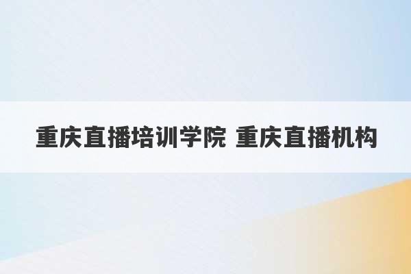 重庆直播培训学院 重庆直播机构