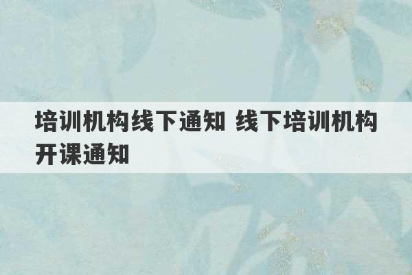 培训机构线下通知 线下培训机构开课通知