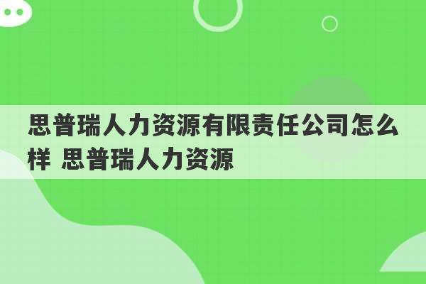 思普瑞人力资源有限责任公司怎么样 思普瑞人力资源