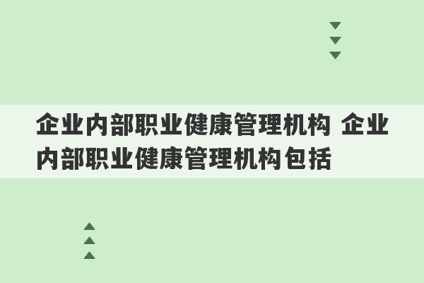 企业内部职业健康管理机构 企业内部职业健康管理机构包括