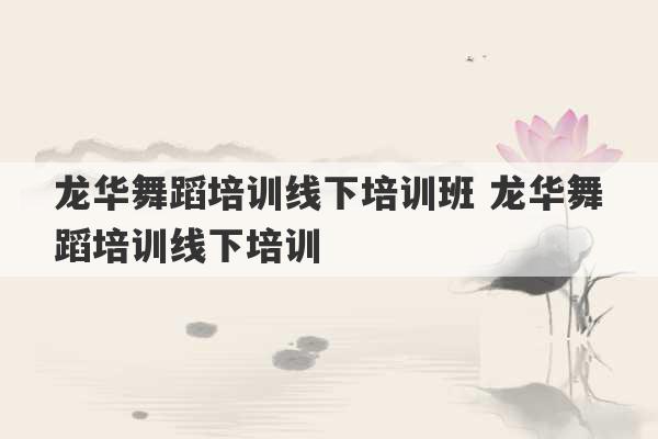 龙华舞蹈培训线下培训班 龙华舞蹈培训线下培训