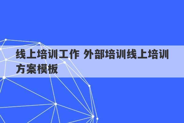 线上培训工作 外部培训线上培训方案模板