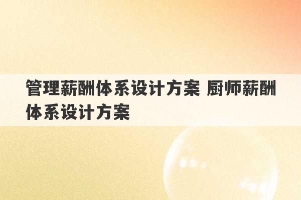 管理薪酬体系设计方案 厨师薪酬体系设计方案