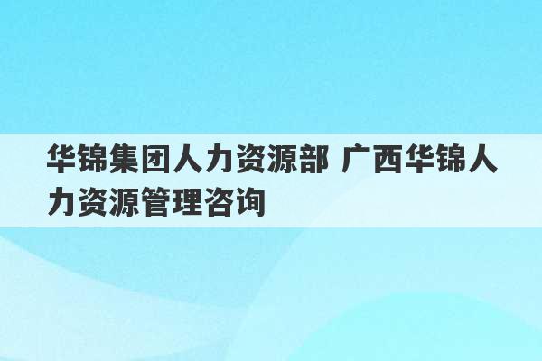 华锦集团人力资源部 广西华锦人力资源管理咨询