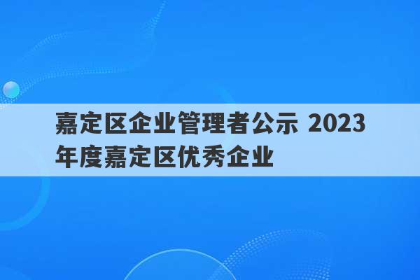 嘉定区企业管理者公示 2023
年度嘉定区优秀企业