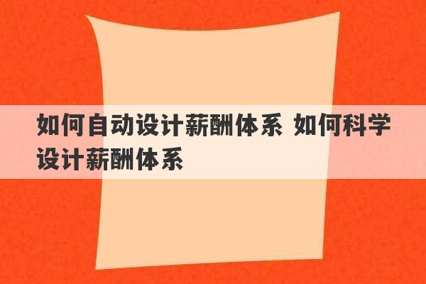 如何自动设计薪酬体系 如何科学设计薪酬体系