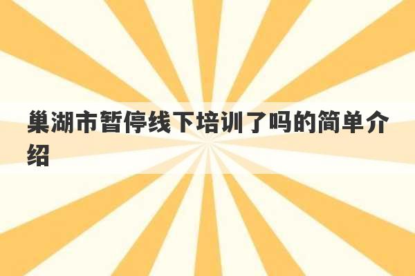 巢湖市暂停线下培训了吗的简单介绍