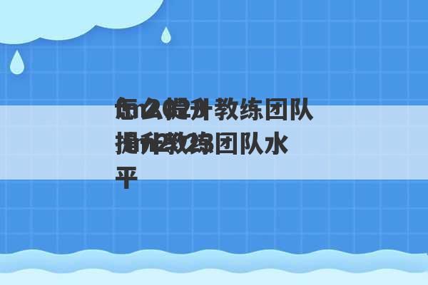 fm2023
怎么提升教练团队 fm2023
提升教练团队水平