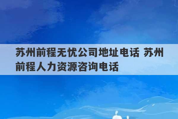 苏州前程无忧公司地址电话 苏州前程人力资源咨询电话