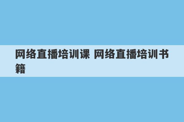 网络直播培训课 网络直播培训书籍