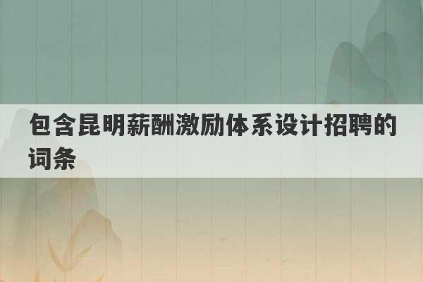 包含昆明薪酬激励体系设计招聘的词条