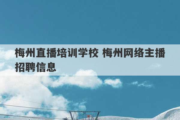 梅州直播培训学校 梅州网络主播招聘信息