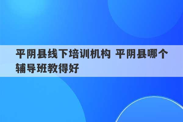 平阴县线下培训机构 平阴县哪个辅导班教得好