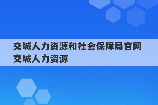 交城人力资源和社会保障局官网 交城人力资源