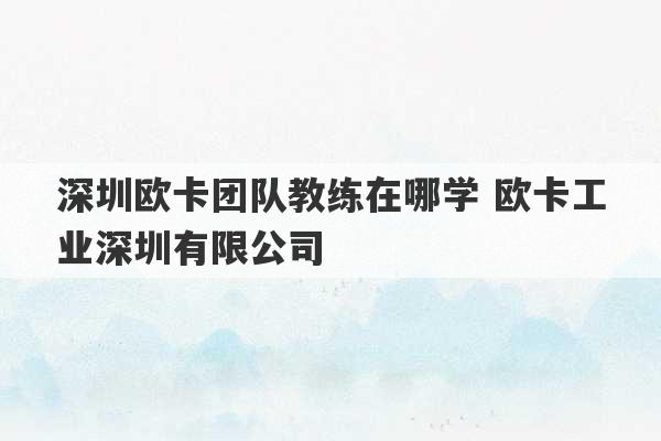 深圳欧卡团队教练在哪学 欧卡工业深圳有限公司