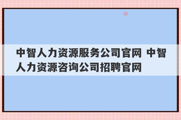 中智人力资源服务公司官网 中智人力资源咨询公司招聘官网