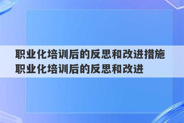 职业化培训后的反思和改进措施 职业化培训后的反思和改进