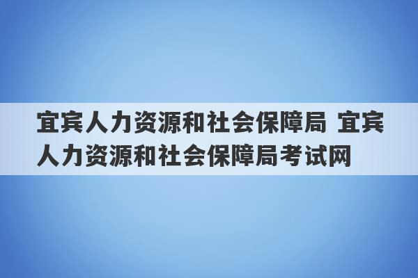 宜宾人力资源和社会保障局 宜宾人力资源和社会保障局考试网