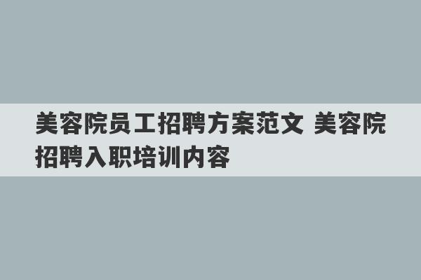 美容院员工招聘方案范文 美容院招聘入职培训内容