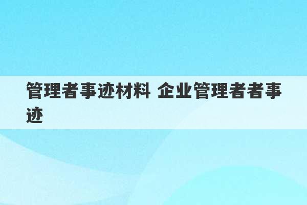 管理者事迹材料 企业管理者者事迹