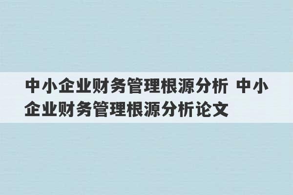 中小企业财务管理根源分析 中小企业财务管理根源分析论文