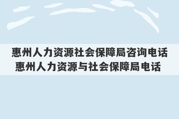 惠州人力资源社会保障局咨询电话 惠州人力资源与社会保障局电话