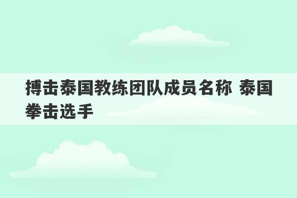 搏击泰国教练团队成员名称 泰国拳击选手