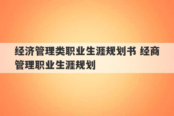 经济管理类职业生涯规划书 经商管理职业生涯规划