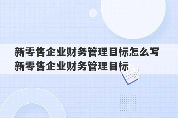 新零售企业财务管理目标怎么写 新零售企业财务管理目标