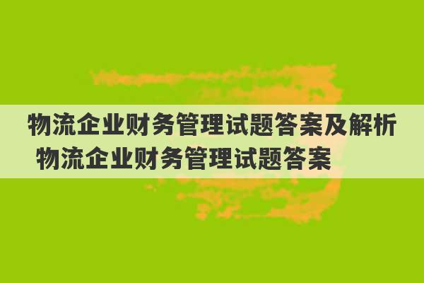 物流企业财务管理试题答案及解析 物流企业财务管理试题答案