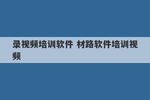 录视频培训软件 材路软件培训视频