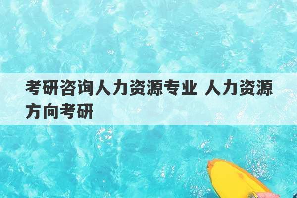 考研咨询人力资源专业 人力资源方向考研