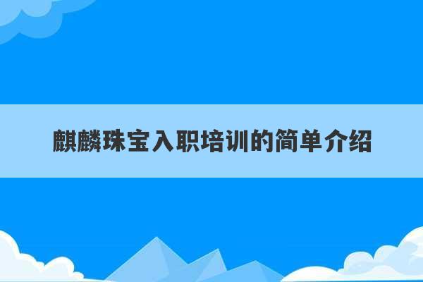 麒麟珠宝入职培训的简单介绍