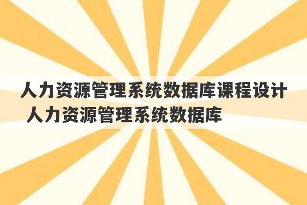 人力资源管理系统数据库课程设计 人力资源管理系统数据库