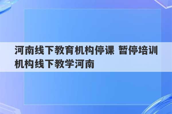 河南线下教育机构停课 暂停培训机构线下教学河南