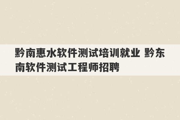 黔南惠水软件测试培训就业 黔东南软件测试工程师招聘