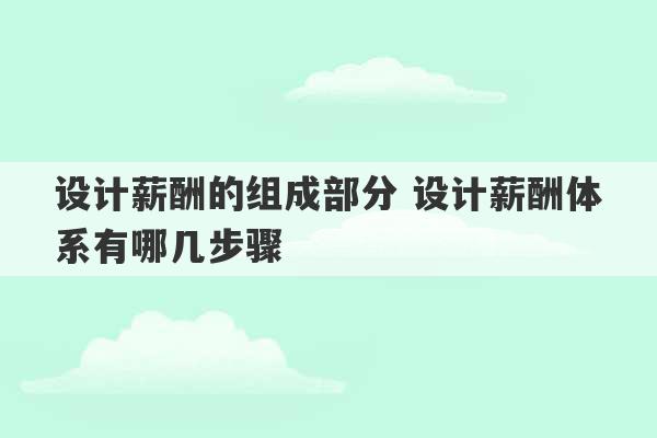 设计薪酬的组成部分 设计薪酬体系有哪几步骤