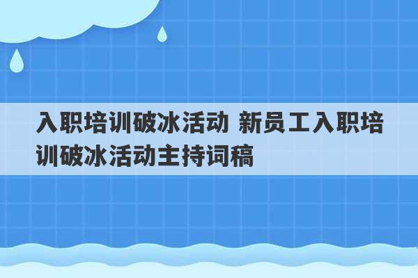 入职培训破冰活动 新员工入职培训破冰活动主持词稿