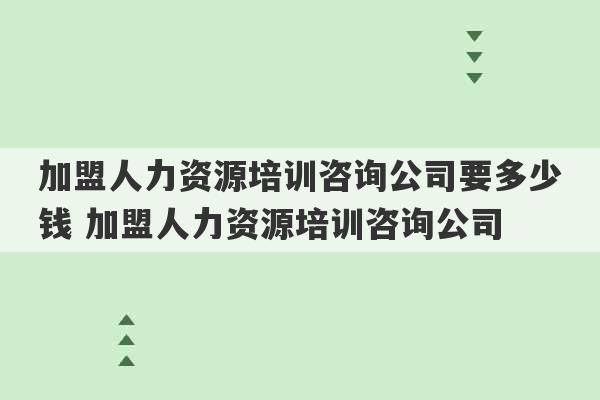 加盟人力资源培训咨询公司要多少钱 加盟人力资源培训咨询公司