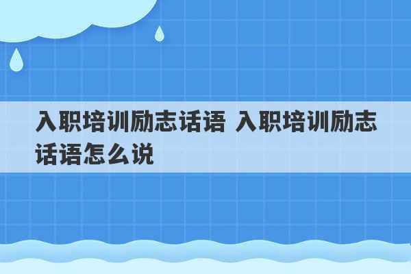 入职培训励志话语 入职培训励志话语怎么说