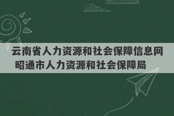 云南省人力资源和社会保障信息网 昭通市人力资源和社会保障局