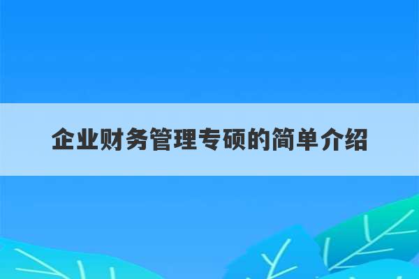 企业财务管理专硕的简单介绍