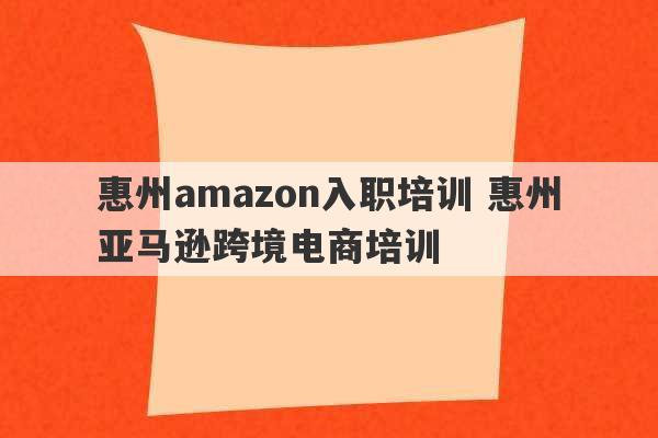 惠州amazon入职培训 惠州亚马逊跨境电商培训