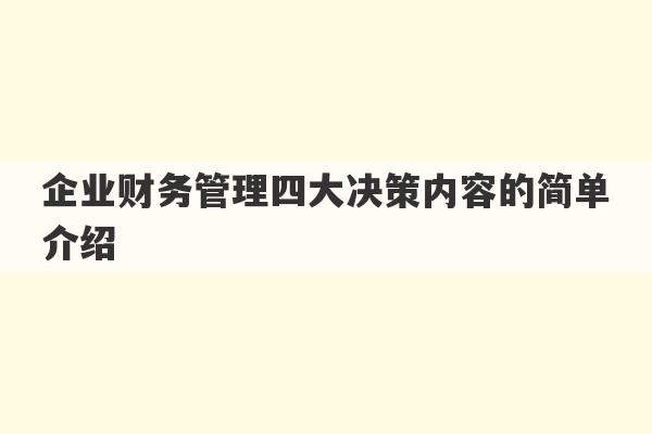 企业财务管理四大决策内容的简单介绍