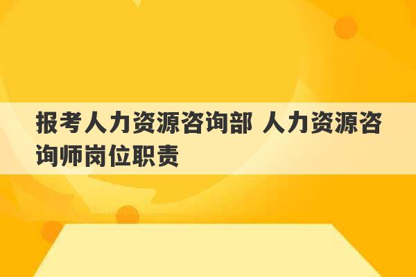 报考人力资源咨询部 人力资源咨询师岗位职责