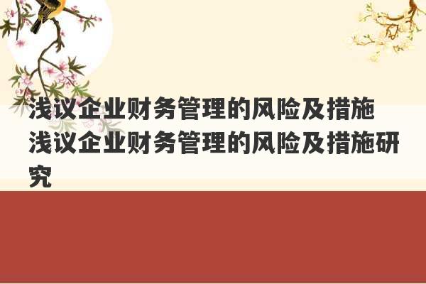 浅议企业财务管理的风险及措施 浅议企业财务管理的风险及措施研究