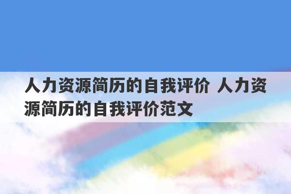 人力资源简历的自我评价 人力资源简历的自我评价范文