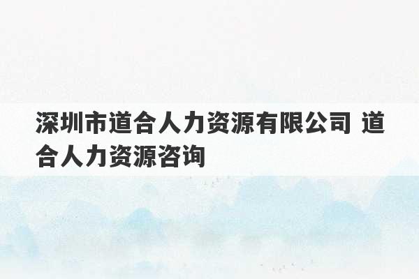 深圳市道合人力资源有限公司 道合人力资源咨询