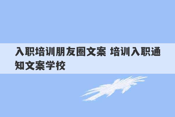 入职培训朋友圈文案 培训入职通知文案学校